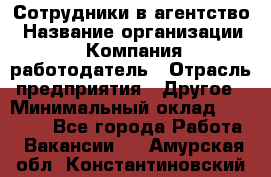 Сотрудники в агентство › Название организации ­ Компания-работодатель › Отрасль предприятия ­ Другое › Минимальный оклад ­ 30 000 - Все города Работа » Вакансии   . Амурская обл.,Константиновский р-н